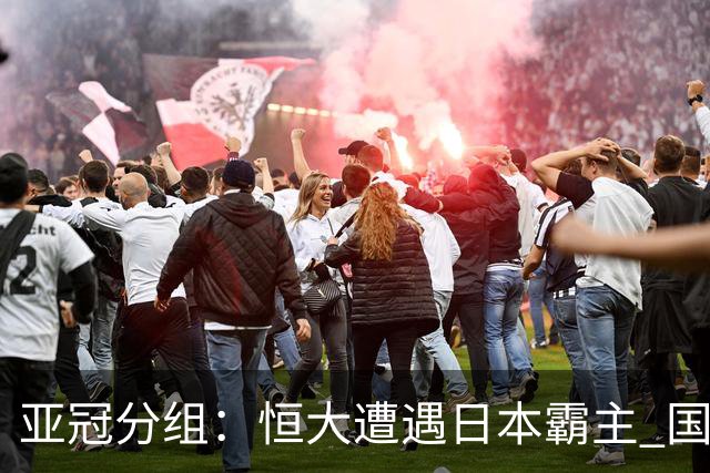 亚冠分组：恒大遭遇日本霸主 国安或再碰蔚山现代